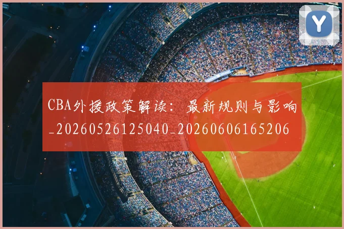 CBA外援政策解读:最新规则与影响_20260526125040_20260606165206