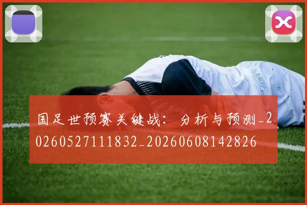 国足世预赛关键战:分析与预测_20260527111832_20260608142826