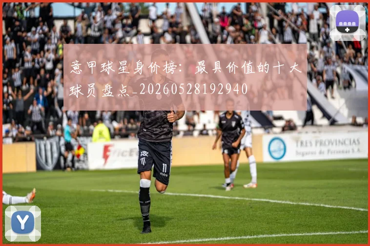 意甲球星身价榜：最具价值的十大球员盘点_20260528192940