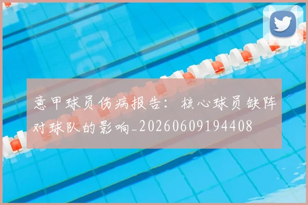 意甲球员伤病报告：核心球员缺阵对球队的影响_20260609194408