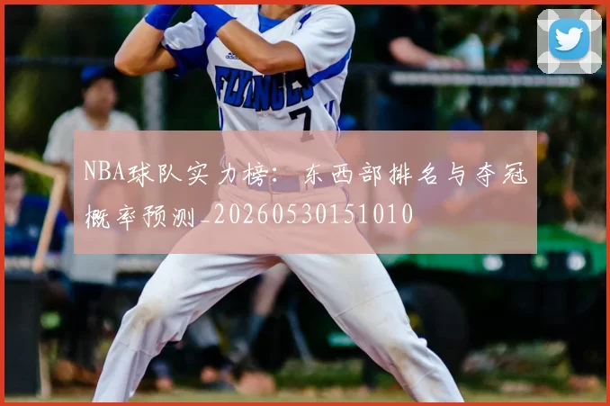 NBA球队实力榜:东西部排名与夺冠概率预测_20260530151010