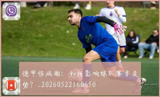 德甲伤病潮:如何影响球队赛季走势?_20260522160650