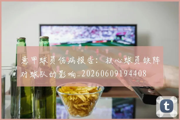 意甲球员伤病报告：核心球员缺阵对球队的影响_20260609194408