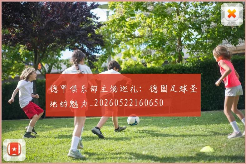 德甲俱乐部主场巡礼：德国足球圣地的魅力_20260522160650