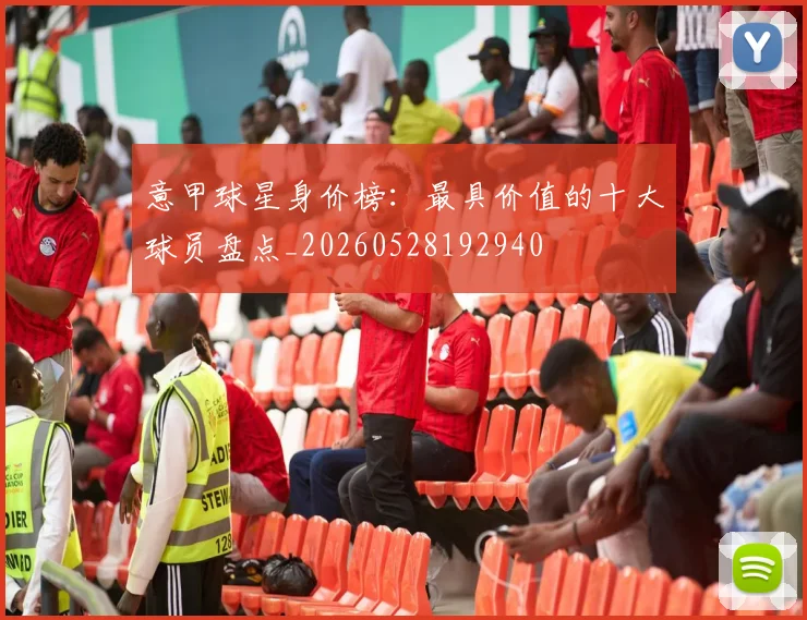 意甲球星身价榜：最具价值的十大球员盘点_20260528192940