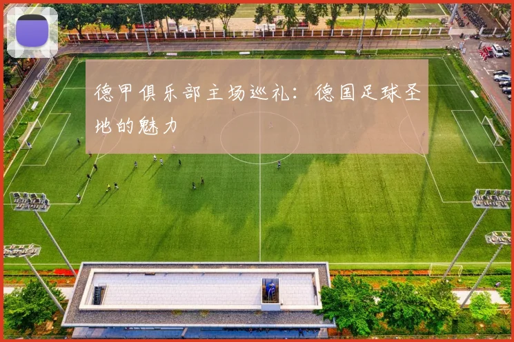 德甲俱乐部主场巡礼：德国足球圣地的魅力
