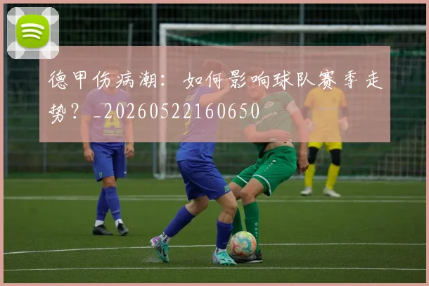 德甲伤病潮：如何影响球队赛季走势？_20260522160650